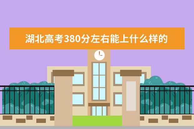 湖北高考380分左右能上什么样的大学