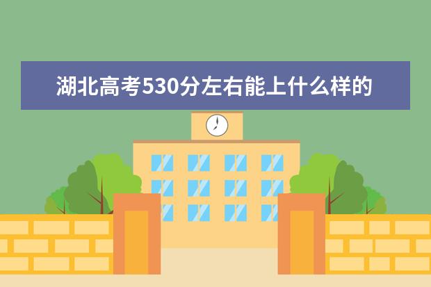 湖北高考530分左右能上什么样的大学