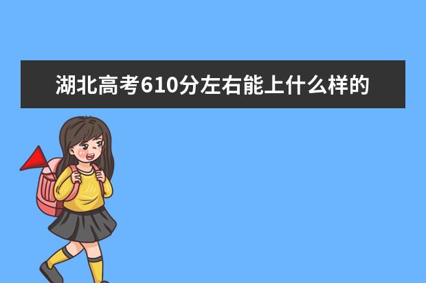 湖北高考610分左右能上什么样的大学