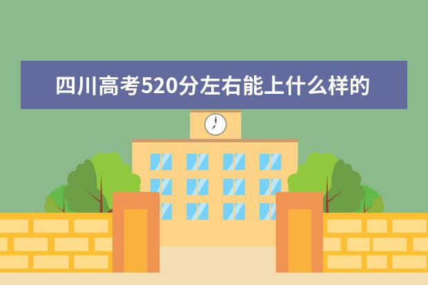 四川高考520分左右能上什么样的大学