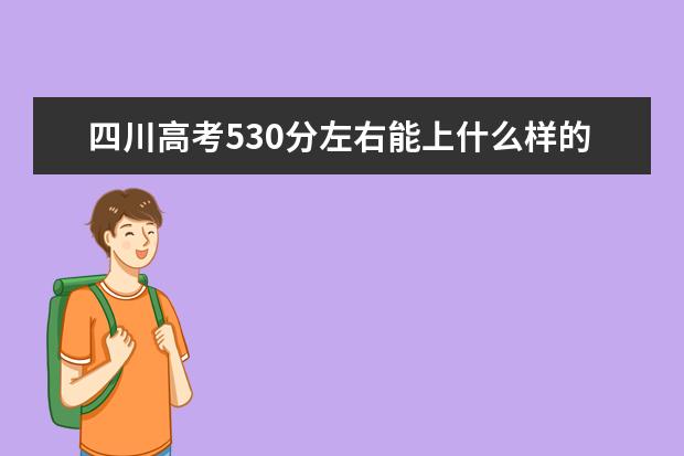 四川高考530分左右能上什么样的大学