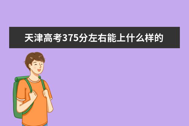 天津高考375分左右能上什么样的大学