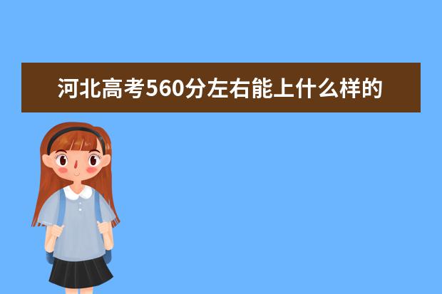 河北高考560分左右能上什么样的大学