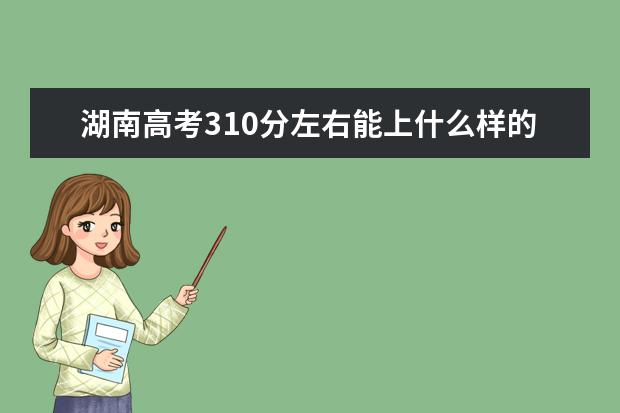 湖南高考310分左右能上什么样的大学