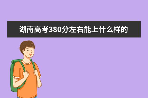 湖南高考380分左右能上什么样的大学