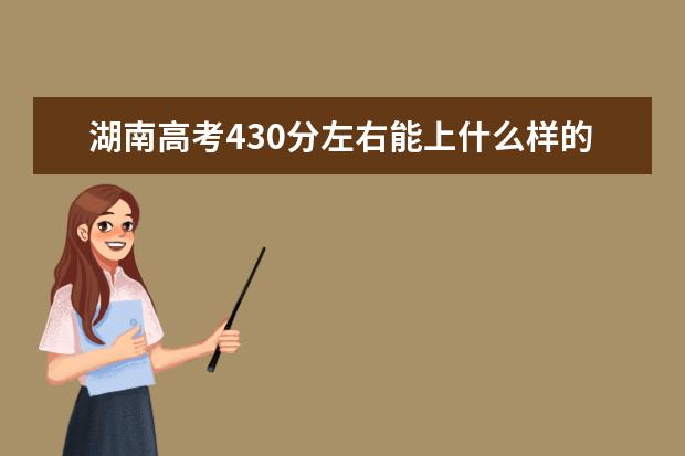 湖南高考430分左右能上什么样的大学