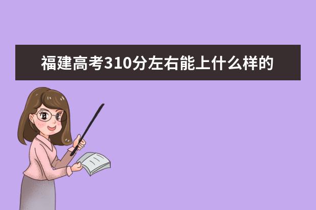 福建高考310分左右能上什么样的大学