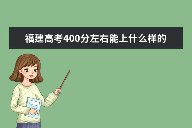 福建高考400分左右能上什么样的大学