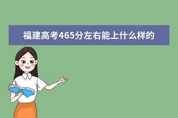 福建高考465分左右能上什么样的大学