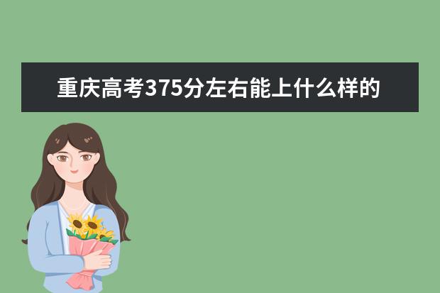 重庆高考375分左右能上什么样的大学