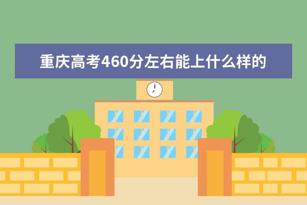 重庆高考460分左右能上什么样的大学