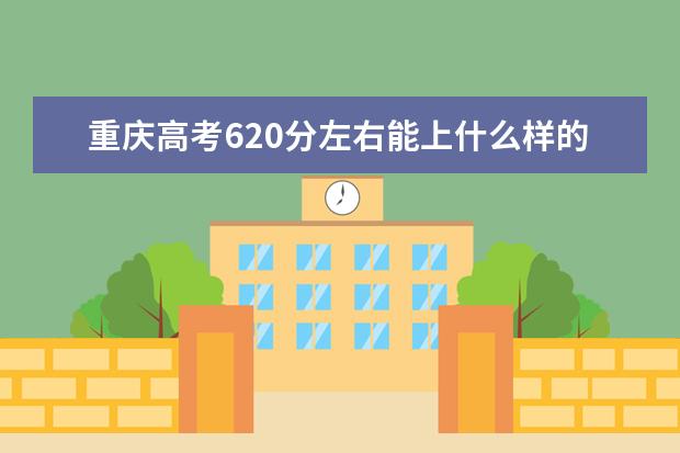 重庆高考620分左右能上什么样的大学