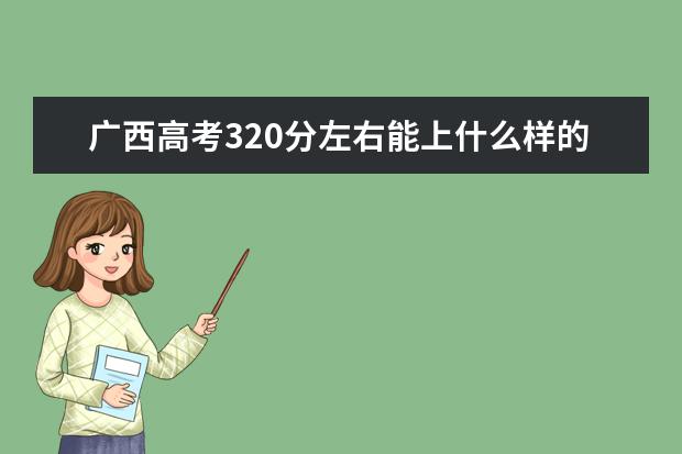 广西高考320分左右能上什么样的大学