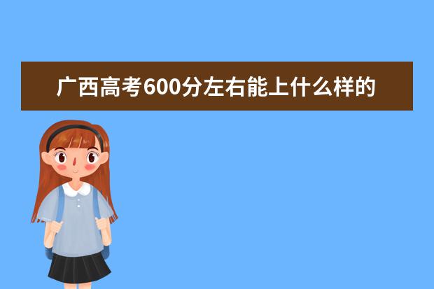 广西高考600分左右能上什么样的大学