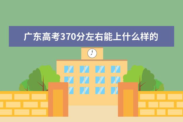 广东高考370分左右能上什么样的大学