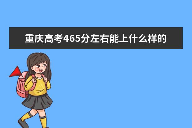 重庆高考465分左右能上什么样的大学