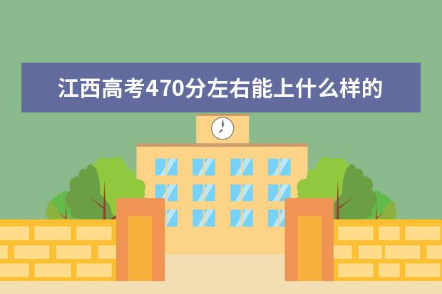 江西高考470分左右能上什么样的大学