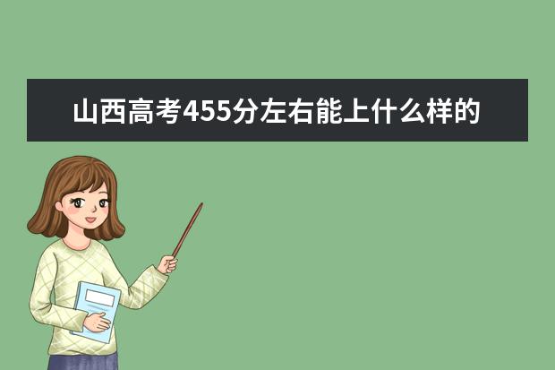山西高考455分左右能上什么样的大学