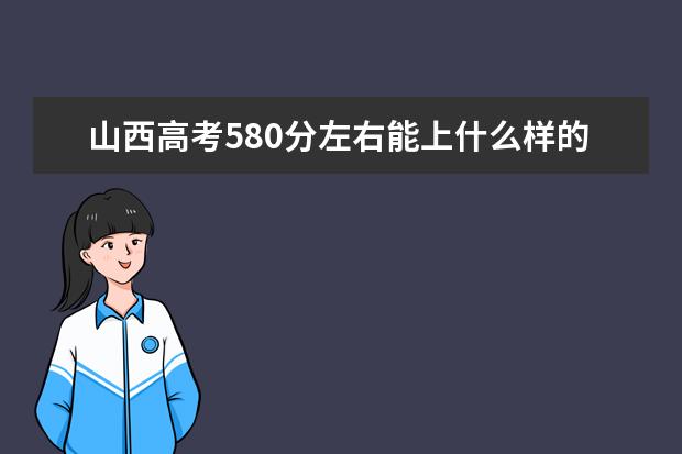 山西高考580分左右能上什么样的大学