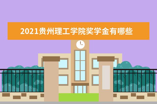 2021贵州理工学院奖学金有哪些 奖学金一般多少钱?