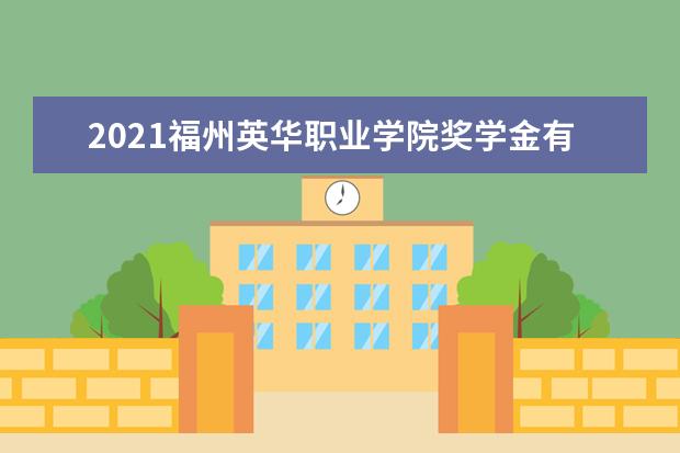 福州英华职业学院奖学金设置标准是什么？奖学金多少钱？