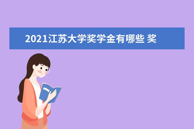 2021江苏大学奖学金有哪些 奖学金一般多少钱?
