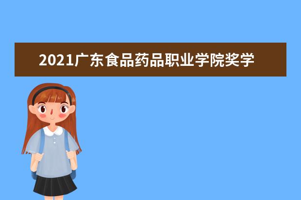 2021广东食品药品职业学院奖学金有哪些 奖学金一般多少钱?