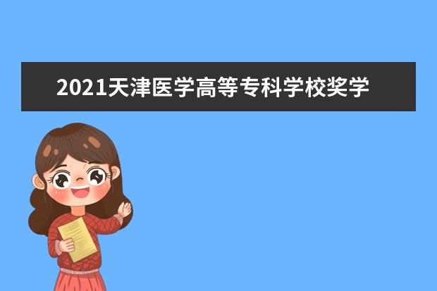 2021天津医学高等专科学校奖学金有哪些 奖学金一般多少钱?