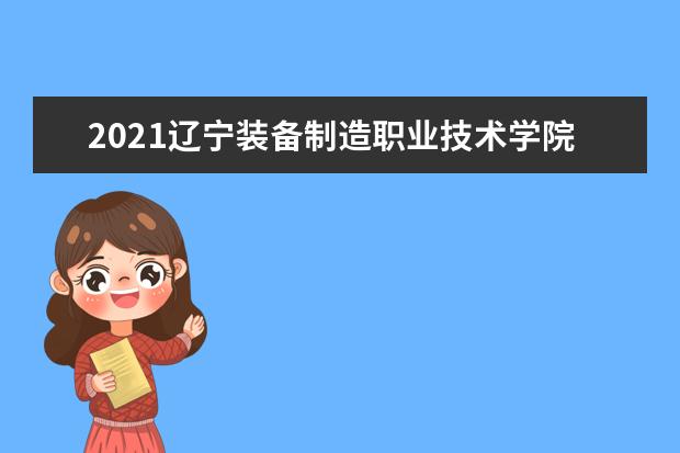 2021辽宁装备制造职业技术学院奖学金有哪些 奖学金一般多少钱？