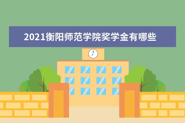 2021衡阳师范学院奖学金有哪些 奖学金一般多少钱?