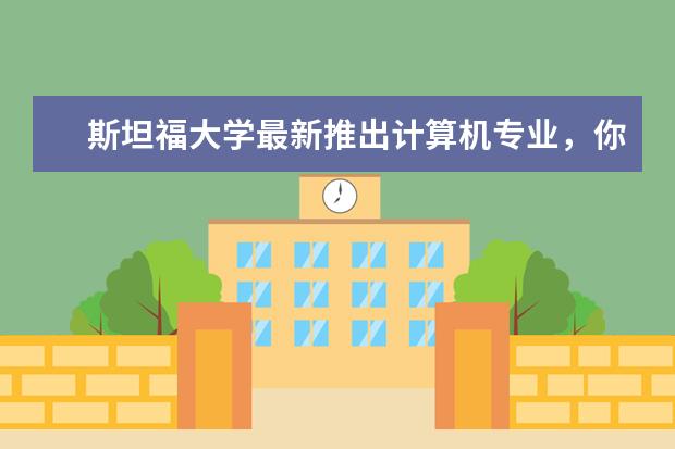 斯坦福大学最新推出计算机专业，你感兴趣吗