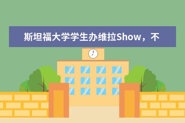 斯坦福大学学生办维拉Show，不得不说良好的校风真的可以改变学生！