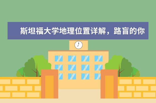 斯坦福大学地理位置详解，路盲的你看过来！