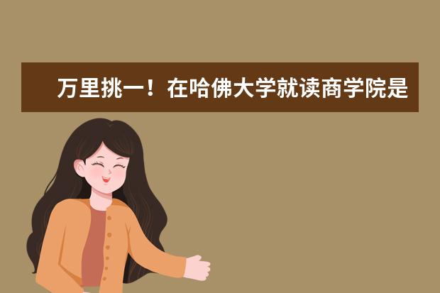 万里挑一！在哈佛大学就读商学院是一种什么样的体验