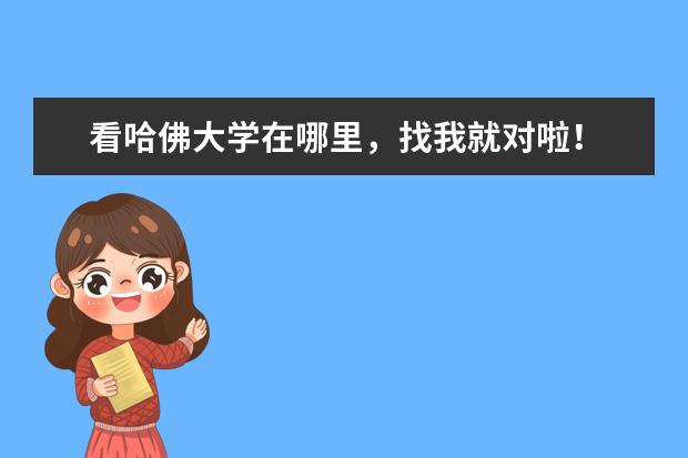 看哈佛大学在哪里，找我就对啦！