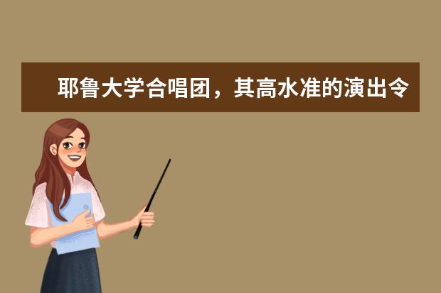 耶鲁大学合唱团，其高水准的演出令世人叹服！