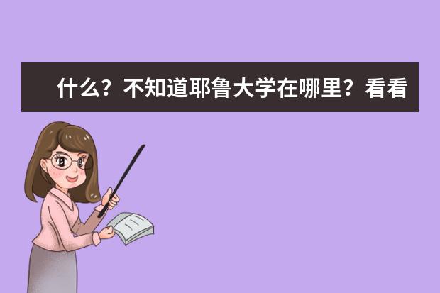 什么？不知道耶鲁大学在哪里？看看这张地图！