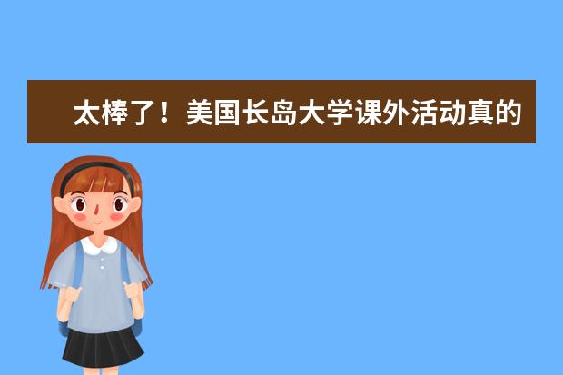 太棒了！美国长岛大学课外活动真的是丰富多彩！一起看看吧！