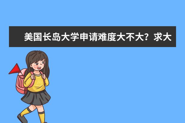 美国长岛大学申请难度大不大？求大神指点！