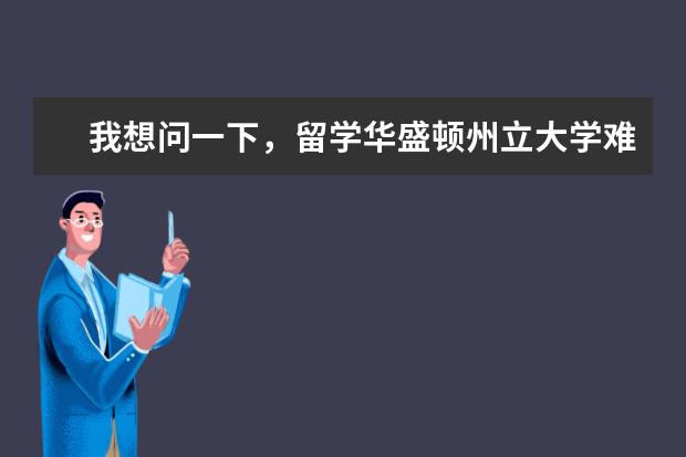 我想问一下，留学华盛顿州立大学难吗？