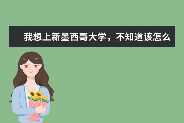 我想上新墨西哥大学，不知道该怎么选？求科普~