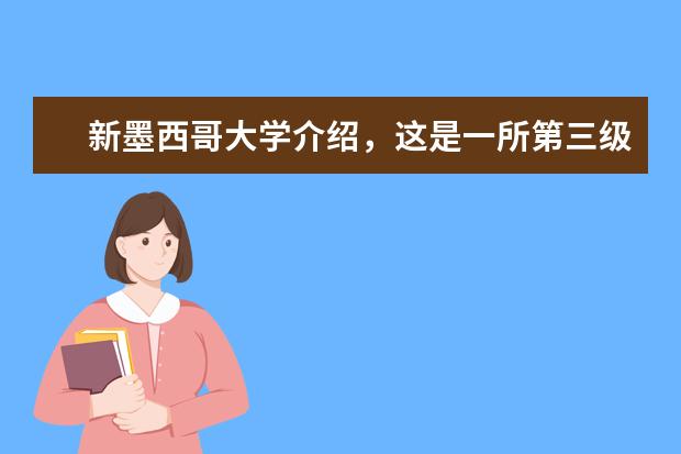 新墨西哥大学介绍，这是一所第三级的国家级大学！