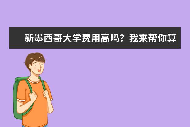 新墨西哥大学费用高吗？我来帮你算一算