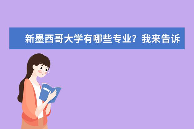 新墨西哥大学有哪些专业？我来告诉你