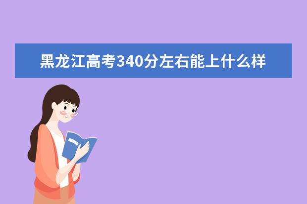 黑龙江高考340分左右能上什么样的大学