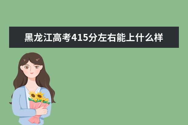 黑龙江高考415分左右能上什么样的大学