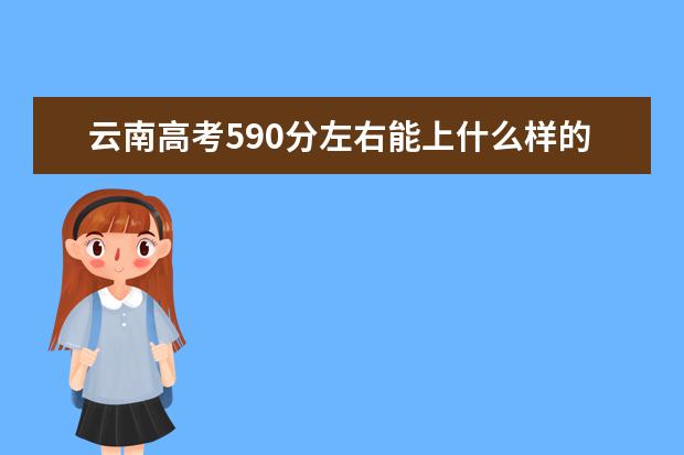 云南高考590分左右能上什么样的大学