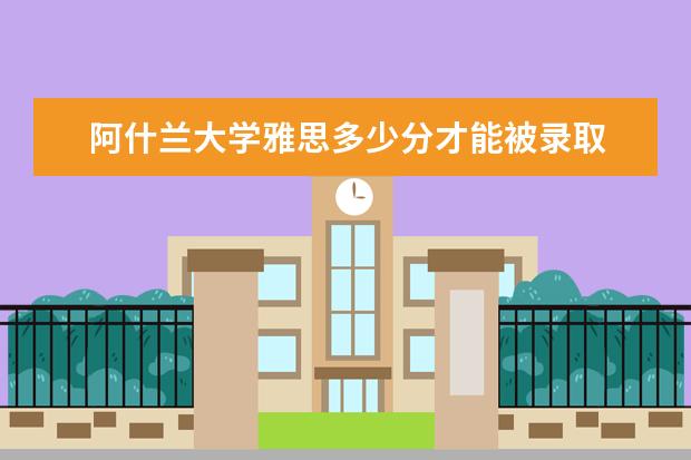 阿什兰大学雅思多少分才能被录取