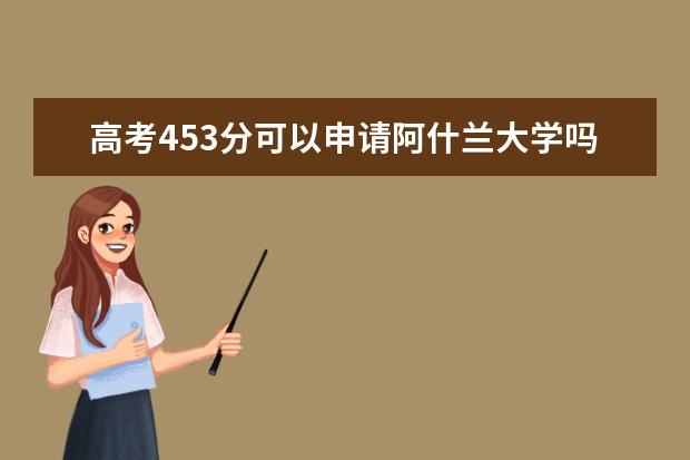 高考453分可以申请阿什兰大学吗？申请难度大吗？