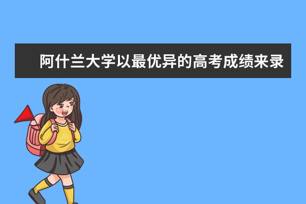 阿什兰大学以最优异的高考成绩来录取最优秀的你